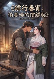 镖行春宵:俏寡妇的偿镖契